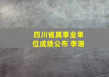 四川省属事业单位成绩公布 李珊